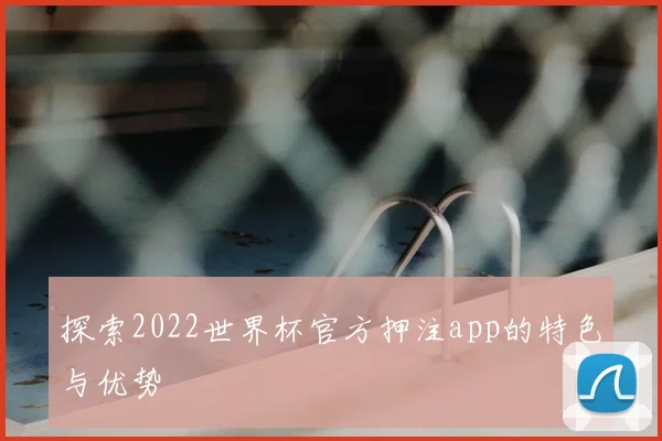 探索2022世界杯官方押注app的特色与优势