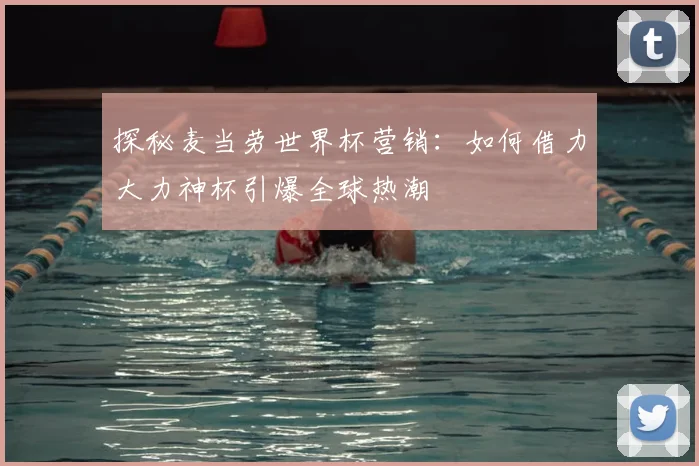 探秘麦当劳世界杯营销：如何借力大力神杯引爆全球热潮
