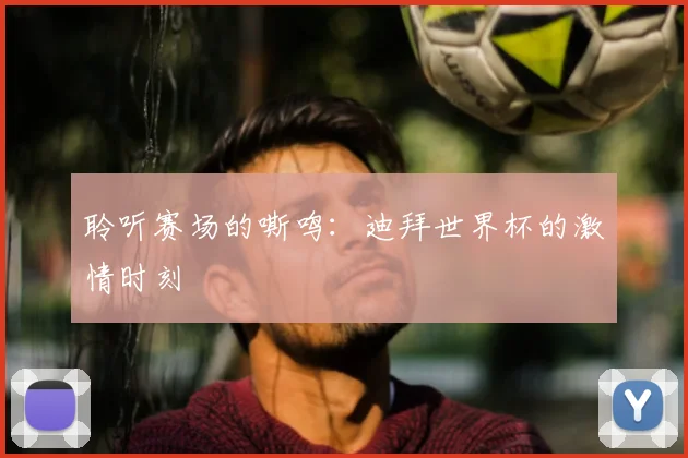 聆听赛场的嘶鸣：迪拜世界杯的激情时刻