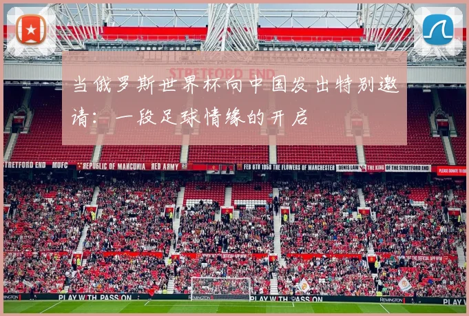 当俄罗斯世界杯向中国发出特别邀请:一段足球情缘的开启