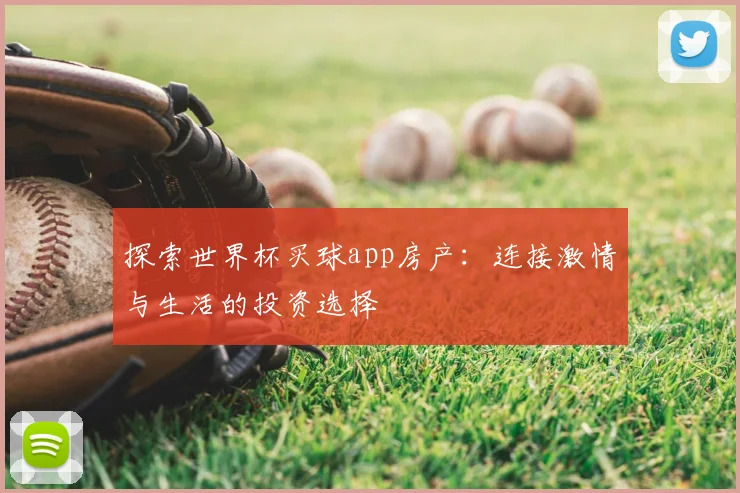 探索世界杯买球app房产：连接激情与生活的投资选择