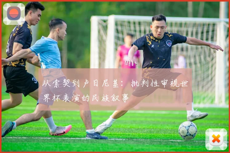 从索契到卢日尼基:批判性审视世界杯表演的民族叙事