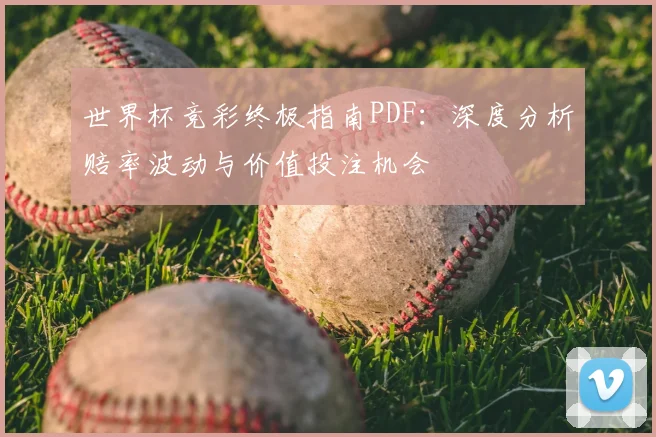 世界杯竞彩终极指南PDF：深度分析赔率波动与价值投注机会