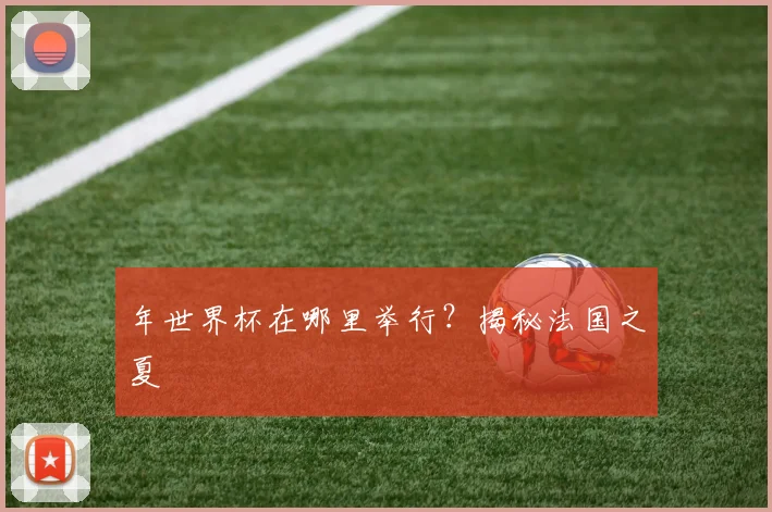 年世界杯在哪里举行?揭秘法国之夏