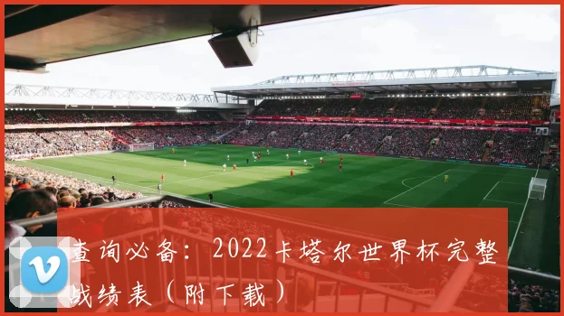 查询必备:2022卡塔尔世界杯完整战绩表(附下载)