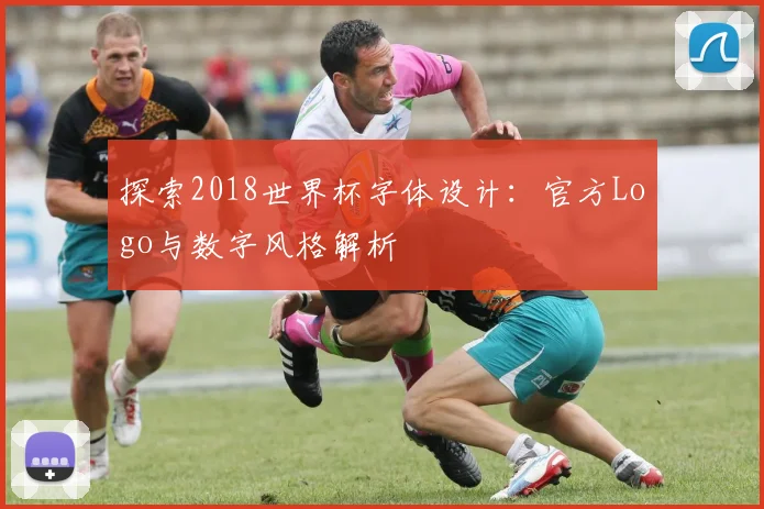 探索2018世界杯字体设计：官方Logo与数字风格解析