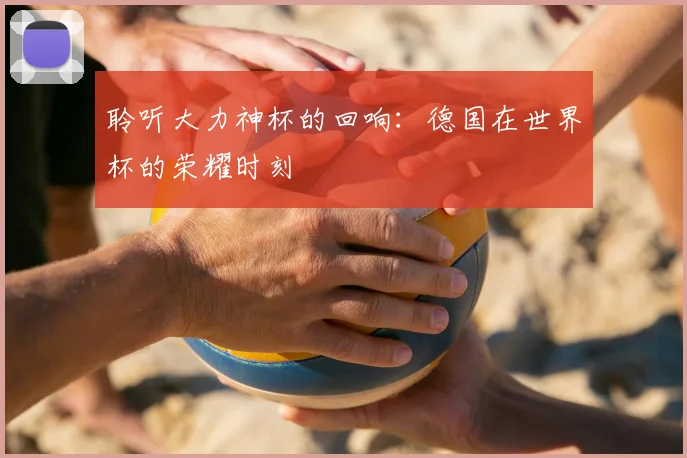 聆听大力神杯的回响：德国在世界杯的荣耀时刻