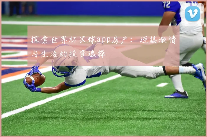 探索世界杯买球app房产：连接激情与生活的投资选择