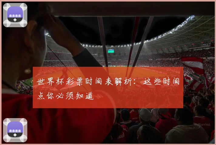 世界杯彩票时间表解析:这些时间点你必须知道