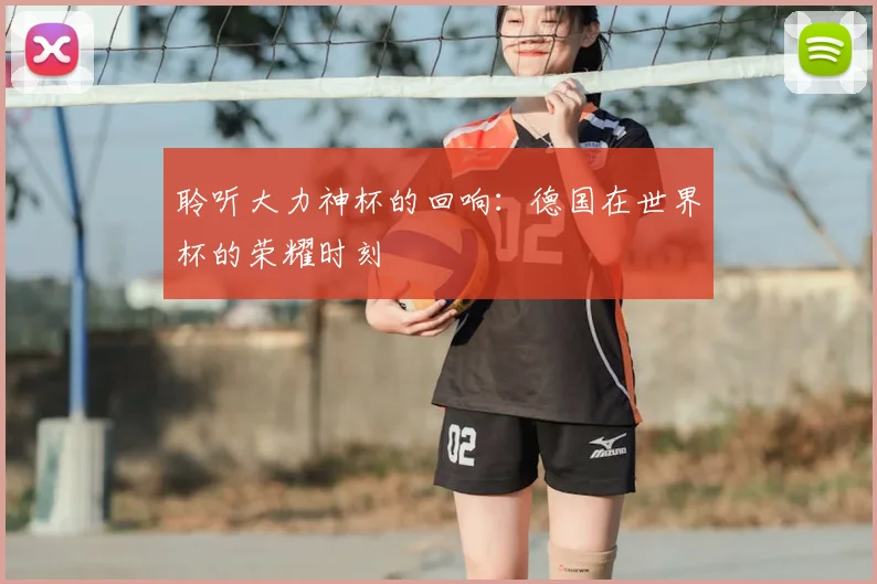 聆听大力神杯的回响：德国在世界杯的荣耀时刻