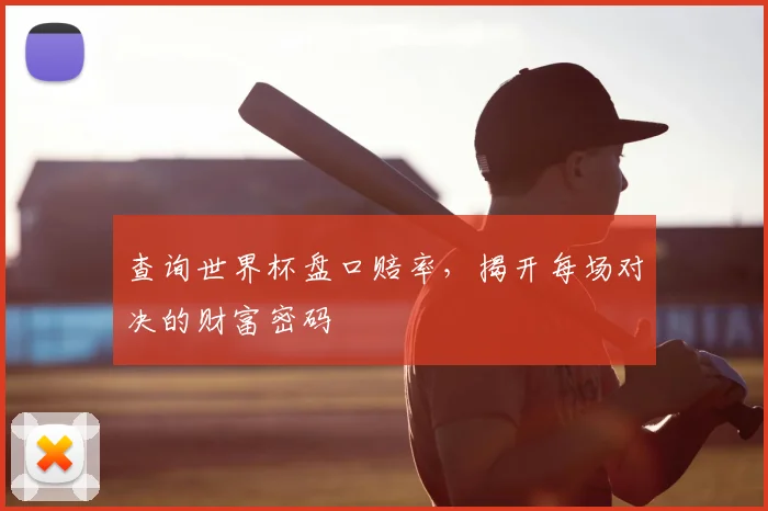 查询世界杯盘口赔率，揭开每场对决的财富密码