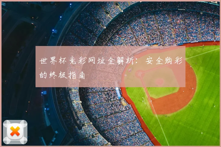 世界杯竞彩网址全解析:安全购彩的终极指南