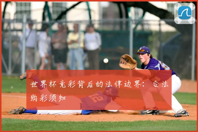 世界杯竞彩背后的法律边界：合法购彩须知